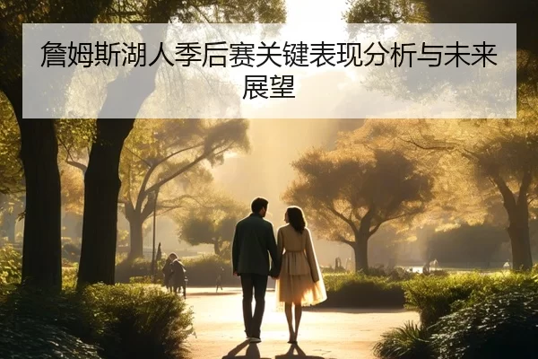 詹姆斯湖人季后赛关键表现分析与未来展望