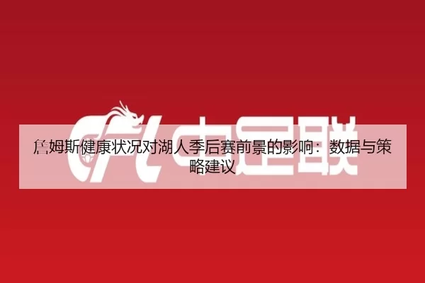 詹姆斯健康状况对湖人季后赛前景的影响：数据与策略建议